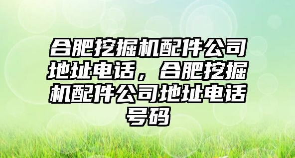 合肥挖掘機配件公司地址電話，合肥挖掘機配件公司地址電話號碼