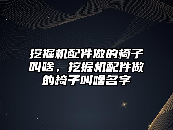 挖掘機配件做的椅子叫啥，挖掘機配件做的椅子叫啥名字