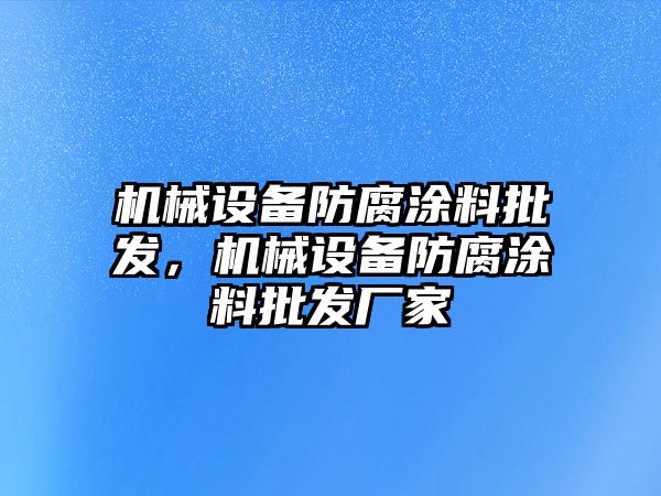 機械設(shè)備防腐涂料批發(fā)，機械設(shè)備防腐涂料批發(fā)廠家