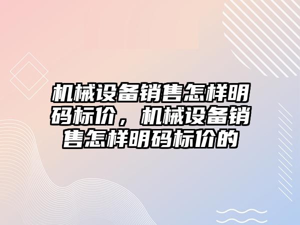 機械設備銷售怎樣明碼標價，機械設備銷售怎樣明碼標價的