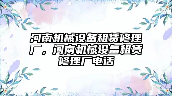 河南機械設(shè)備租賃修理廠，河南機械設(shè)備租賃修理廠電話