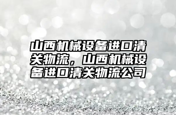 山西機械設(shè)備進(jìn)口清關(guān)物流，山西機械設(shè)備進(jìn)口清關(guān)物流公司