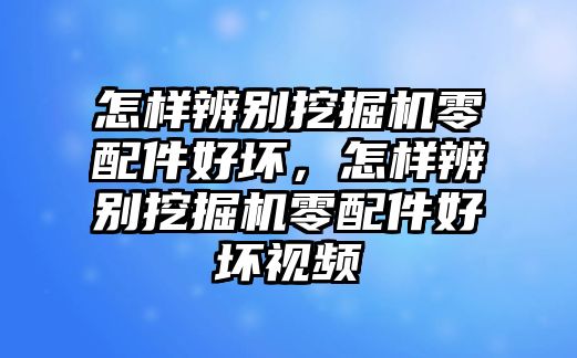 怎樣辨別挖掘機零配件好壞，怎樣辨別挖掘機零配件好壞視頻