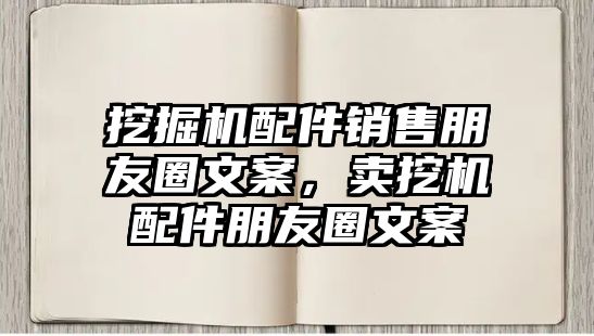 挖掘機配件銷售朋友圈文案，賣挖機配件朋友圈文案