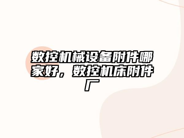 數(shù)控機械設(shè)備附件哪家好，數(shù)控機床附件廠