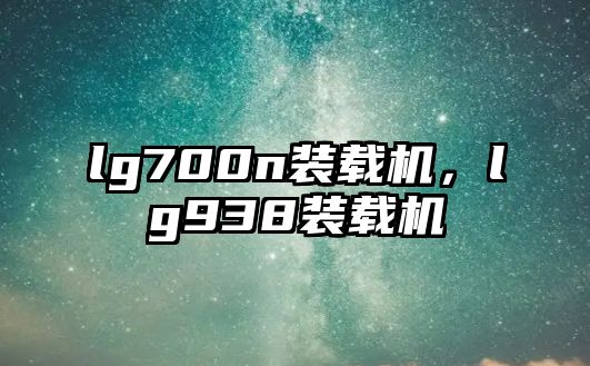 lg700n裝載機，lg938裝載機