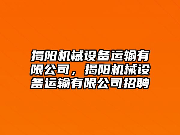 揭陽機械設(shè)備運輸有限公司，揭陽機械設(shè)備運輸有限公司招聘