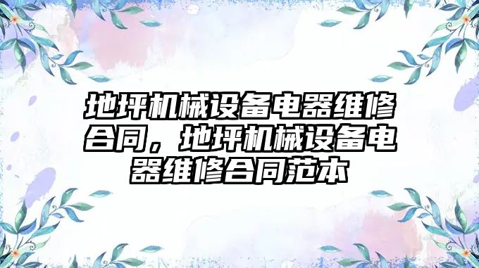 地坪機械設備電器維修合同，地坪機械設備電器維修合同范本