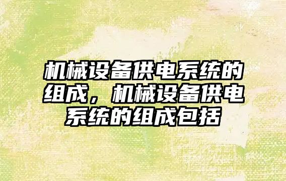 機械設備供電系統的組成，機械設備供電系統的組成包括