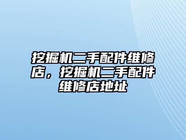 挖掘機二手配件維修店，挖掘機二手配件維修店地址