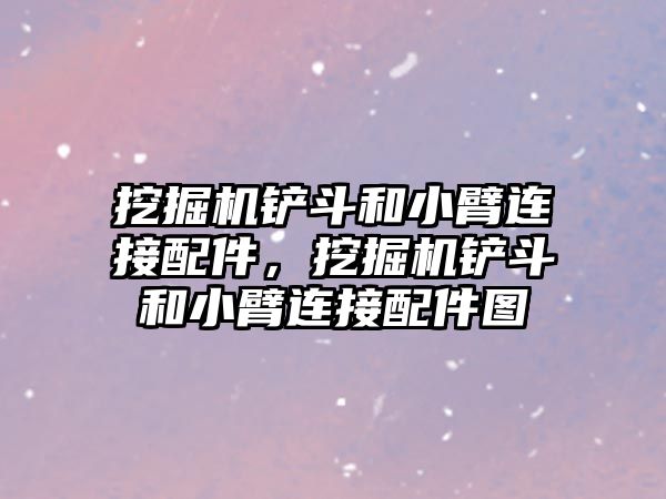 挖掘機鏟斗和小臂連接配件，挖掘機鏟斗和小臂連接配件圖