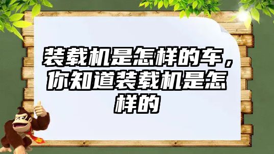 裝載機是怎樣的車，你知道裝載機是怎樣的