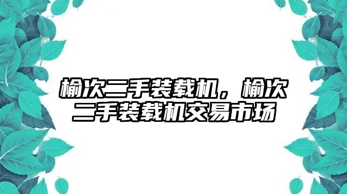 榆次二手裝載機(jī)，榆次二手裝載機(jī)交易市場(chǎng)