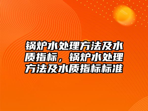 鍋爐水處理方法及水質指標，鍋爐水處理方法及水質指標標準