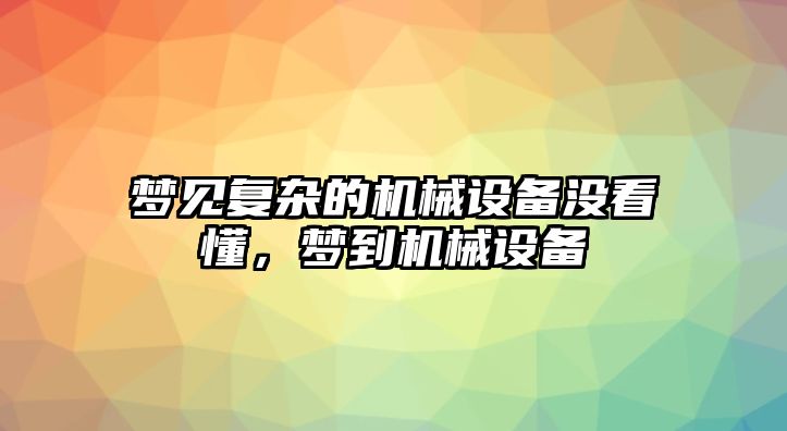 夢見復雜的機械設備沒看懂，夢到機械設備