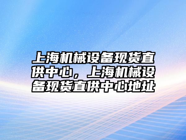 上海機械設(shè)備現(xiàn)貨直供中心，上海機械設(shè)備現(xiàn)貨直供中心地址