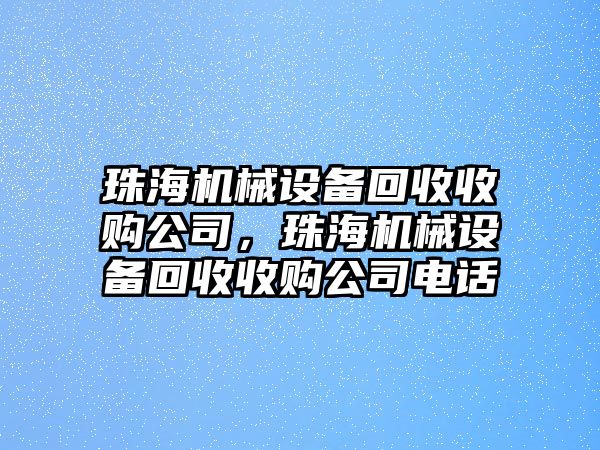 珠海機(jī)械設(shè)備回收收購(gòu)公司，珠海機(jī)械設(shè)備回收收購(gòu)公司電話