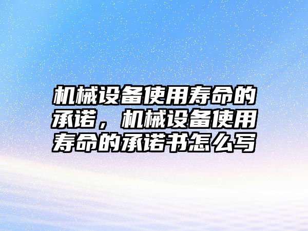 機械設備使用壽命的承諾，機械設備使用壽命的承諾書怎么寫