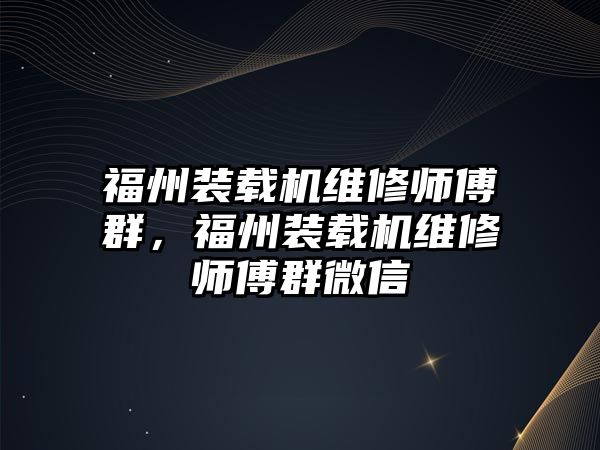 福州裝載機(jī)維修師傅群，福州裝載機(jī)維修師傅群微信