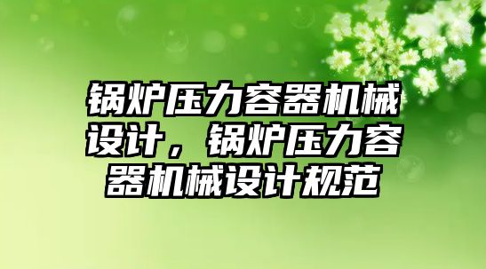 鍋爐壓力容器機械設計，鍋爐壓力容器機械設計規(guī)范