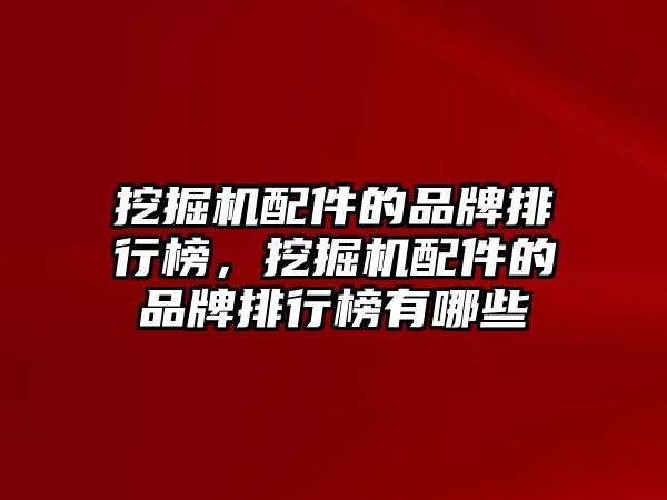 挖掘機配件的品牌排行榜，挖掘機配件的品牌排行榜有哪些