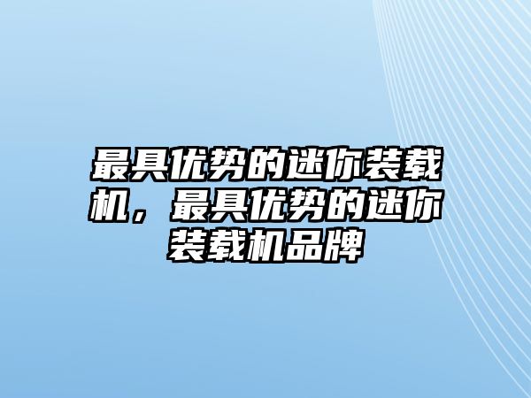 最具優勢的迷你裝載機，最具優勢的迷你裝載機品牌