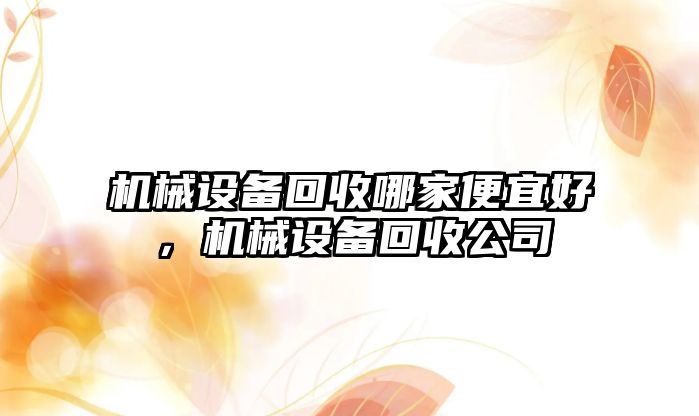 機械設備回收哪家便宜好，機械設備回收公司