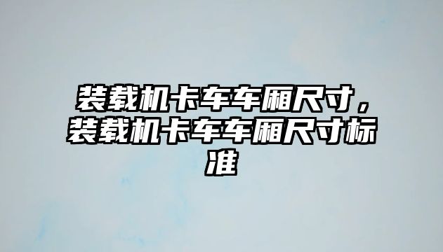 裝載機卡車車廂尺寸，裝載機卡車車廂尺寸標準