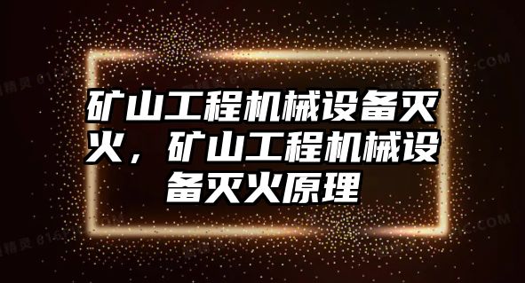 礦山工程機械設備滅火，礦山工程機械設備滅火原理