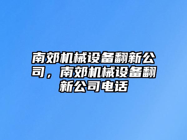 南郊機(jī)械設(shè)備翻新公司，南郊機(jī)械設(shè)備翻新公司電話(huà)