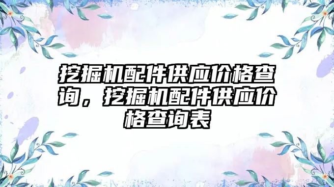 挖掘機配件供應價格查詢，挖掘機配件供應價格查詢表