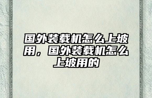 國外裝載機怎么上坡用，國外裝載機怎么上坡用的