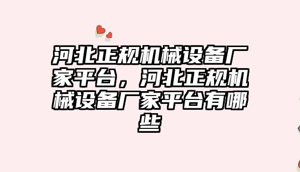 河北正規(guī)機械設備廠家平臺，河北正規(guī)機械設備廠家平臺有哪些