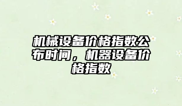 機械設備價格指數公布時間，機器設備價格指數