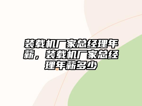 裝載機廠家總經理年薪，裝載機廠家總經理年薪多少