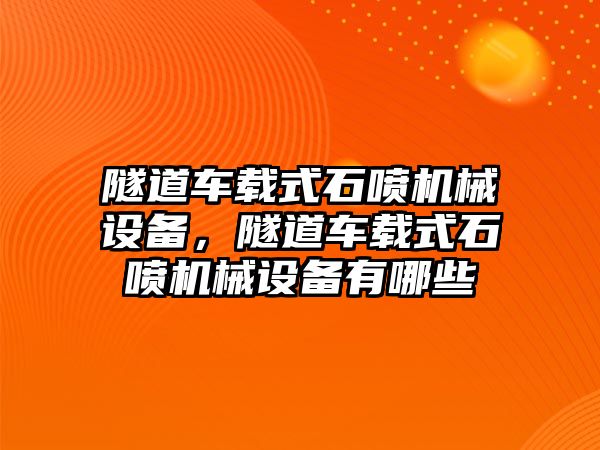 隧道車載式石噴機械設備，隧道車載式石噴機械設備有哪些