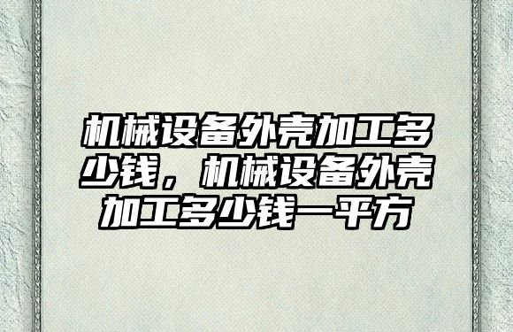 機械設備外殼加工多少錢，機械設備外殼加工多少錢一平方