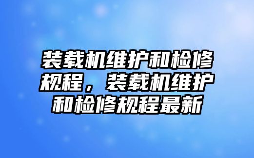 裝載機(jī)維護(hù)和檢修規(guī)程，裝載機(jī)維護(hù)和檢修規(guī)程最新