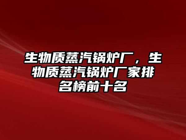 生物質蒸汽鍋爐廠，生物質蒸汽鍋爐廠家排名榜前十名