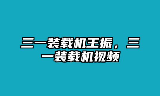 三一裝載機(jī)王振，三一裝載機(jī)視頻