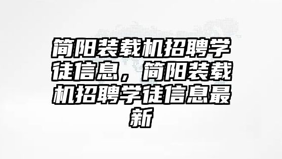 簡陽裝載機招聘學徒信息，簡陽裝載機招聘學徒信息最新