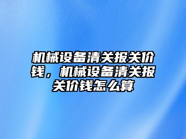 機械設備清關報關價錢，機械設備清關報關價錢怎么算