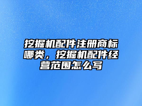 挖掘機配件注冊商標哪類，挖掘機配件經營范圍怎么寫