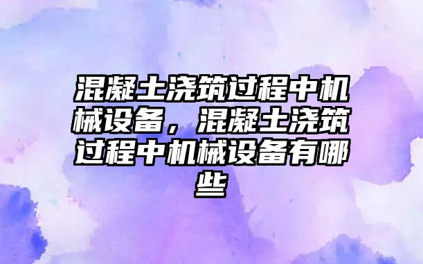 混凝土澆筑過程中機械設備，混凝土澆筑過程中機械設備有哪些