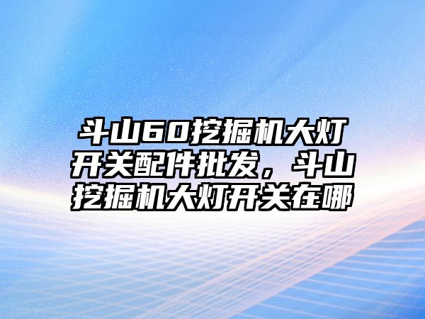 斗山60挖掘機大燈開關(guān)配件批發(fā)，斗山挖掘機大燈開關(guān)在哪