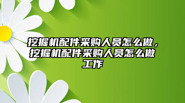 挖掘機配件采購人員怎么做，挖掘機配件采購人員怎么做工作