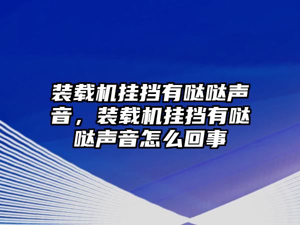 裝載機掛擋有噠噠聲音，裝載機掛擋有噠噠聲音怎么回事