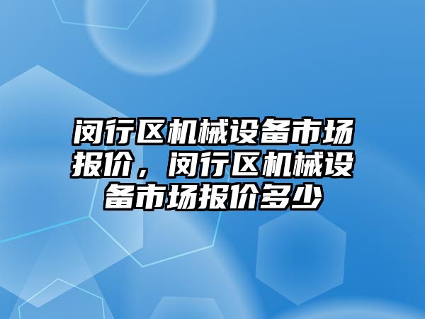 閔行區機械設備市場報價，閔行區機械設備市場報價多少