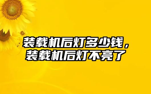 裝載機后燈多少錢，裝載機后燈不亮了