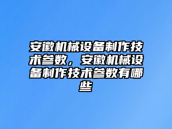 安徽機械設備制作技術參數，安徽機械設備制作技術參數有哪些